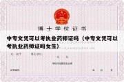 中专文凭可以考执业药师证吗（中专文凭可以考执业药师证吗女生）