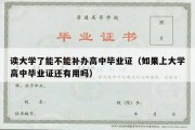 读大学了能不能补办高中毕业证（如果上大学高中毕业证还有用吗）