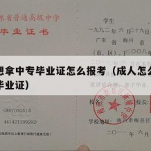 成人想拿中专毕业证怎么报考（成人怎么考取中专毕业证）