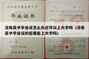 没有高中毕业证怎么办还可以上大学吗（没有高中毕业证的后果能上大学吗）