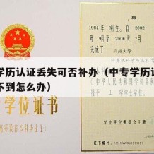 中专学历认证丢失可否补办（中专学历认证报告查不到怎么办）