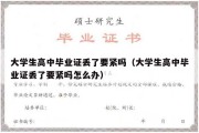 大学生高中毕业证丢了要紧吗（大学生高中毕业证丢了要紧吗怎么办）