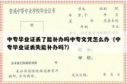 中专毕业证丢了能补办吗中专文凭怎么办（中专毕业证丢失能补办吗?）