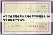 中专毕业证是中专文凭吗中专学历是什么（中专毕业证是中专证吗）