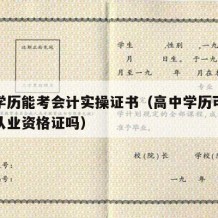 高中学历能考会计实操证书（高中学历可以考会计从业资格证吗）