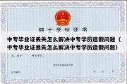 中专毕业证丢失怎么解决中专学历造假问题（中专毕业证丢失怎么解决中专学历造假问题）