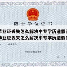 中专毕业证丢失怎么解决中专学历造假问题（中专毕业证丢失怎么解决中专学历造假问题）