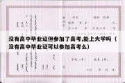 没有高中毕业证但参加了高考,能上大学吗（没有高中毕业证可以参加高考么）