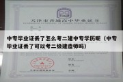 中专毕业证丢了怎么考二建中专学历呢（中专毕业证丢了可以考二级建造师吗）