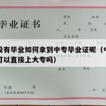 中专没有毕业如何拿到中专毕业证呢（中专没毕业可以直接上大专吗）