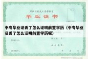 中专毕业证丢了怎么证明前置学历（中专毕业证丢了怎么证明前置学历呢）