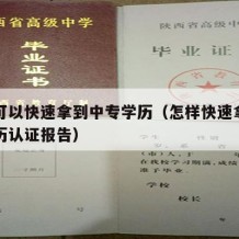 怎样可以快速拿到中专学历（怎样快速拿到中专学历认证报告）