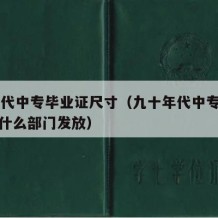 90年代中专毕业证尺寸（九十年代中专毕业证由什么部门发放）