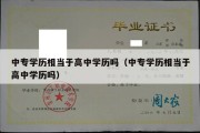 中专学历相当于高中学历吗（中专学历相当于高中学历吗）