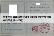 学士学位跟本科毕业证有区别吗（学士学位和本科毕业证一样吗）