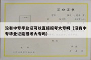 没有中专毕业证可以直接报考大专吗（没有中专毕业证能报考大专吗）