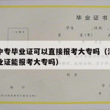 没有中专毕业证可以直接报考大专吗（没有中专毕业证能报考大专吗）