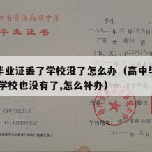 高中毕业证丢了学校没了怎么办（高中毕业证丢了,学校也没有了,怎么补办）