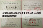 中专毕业证快速拿证中专文凭可以吗（中专毕业证怎么能拿到）