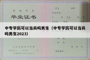 中专学历可以当兵吗男生（中专学历可以当兵吗男生2023）