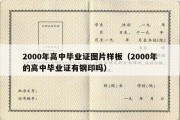 2000年高中毕业证图片样板（2000年的高中毕业证有钢印吗）