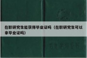 在职研究生能获得毕业证吗（在职研究生可以拿毕业证吗）