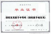 技校文凭属于中专吗（技校属于啥文凭）