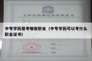 中专学历报考哪些职业（中专学历可以考什么职业证书）