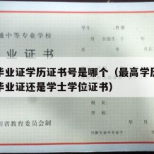 中专毕业证学历证书号是哪个（最高学历证书号是毕业证还是学士学位证书）