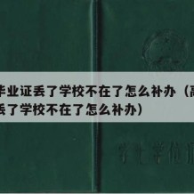 高中毕业证丢了学校不在了怎么补办（高中毕业证丢了学校不在了怎么补办）