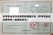 中专毕业证没去领学校保留几年（中专毕业证没领学校一般保存多久）