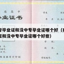 有中专毕业证和没中专毕业证哪个好（有中专毕业证和没中专毕业证哪个好些）