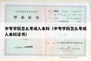 中专学历怎么考成人本科（中专学历怎么考成人本科证书）