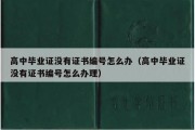 高中毕业证没有证书编号怎么办（高中毕业证没有证书编号怎么办理）