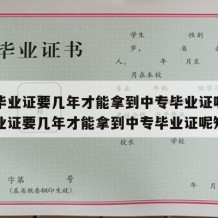 中专毕业证要几年才能拿到中专毕业证呢（中专毕业证要几年才能拿到中专毕业证呢知乎）