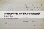 90年代高中学历（90年代高中学历能找到什么工作）