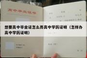 想要高中毕业证怎么弄高中学历证明（怎样办高中学历证明）