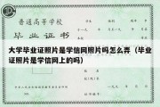 大学毕业证照片是学信网照片吗怎么弄（毕业证照片是学信网上的吗）