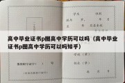 高中毕业证书p图高中学历可以吗（高中毕业证书p图高中学历可以吗知乎）