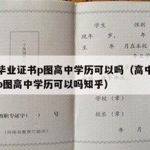 高中毕业证书p图高中学历可以吗（高中毕业证书p图高中学历可以吗知乎）