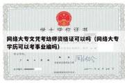 网络大专文凭考幼师资格证可以吗（网络大专学历可以考事业编吗）