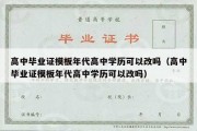 高中毕业证模板年代高中学历可以改吗（高中毕业证模板年代高中学历可以改吗）