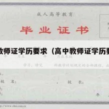 高中教师证学历要求（高中教师证学历要求多少）