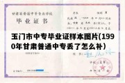 玉门市中专毕业证样本图片(1990年甘肃普通中专丢了怎么补）