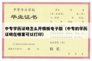 中专学历证明怎么开模板电子版（中专的学历证明在哪里可以打印）