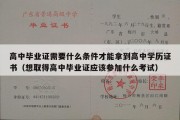 高中毕业证需要什么条件才能拿到高中学历证书（想取得高中毕业证应该参加什么考试）