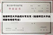 福建师范大学函授大专文凭（福建师范大学函授都有哪些专业）