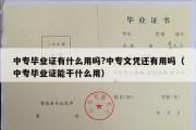 中专毕业证有什么用吗?中专文凭还有用吗（中专毕业证能干什么用）