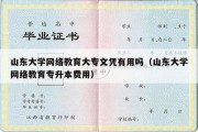 山东大学网络教育大专文凭有用吗（山东大学网络教育专升本费用）