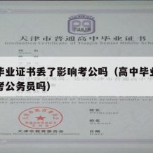 高中毕业证书丢了影响考公吗（高中毕业证丢了能考公务员吗）